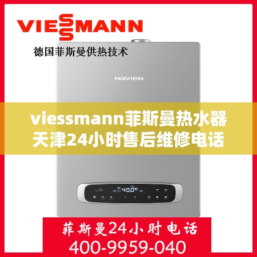 viessmann菲斯曼热水器天津24小时售后维修电话，天津Viessmann菲斯曼热水器全天候售后维修服务热线