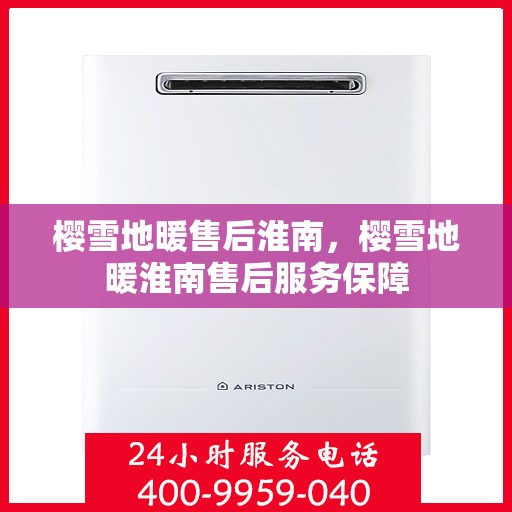 樱雪地暖售后淮南，樱雪地暖淮南售后服务保障