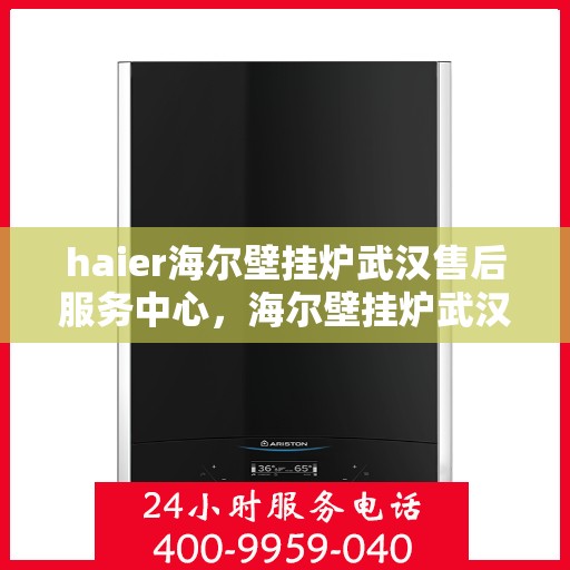 haier海尔壁挂炉武汉售后服务中心，海尔壁挂炉武汉售后服务中心，专业维修与优质服务