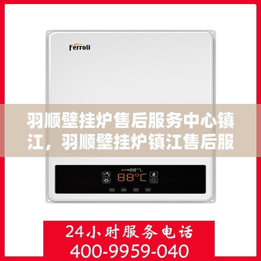 羽顺壁挂炉售后服务中心镇江，羽顺壁挂炉镇江售后服务中心，专业维修，贴心服务