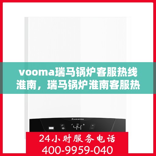 vooma瑞马锅炉客服热线淮南，瑞马锅炉淮南客服热线，专业解答您的锅炉问题