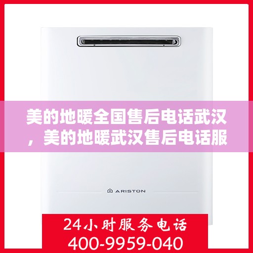 美的地暖全国售后电话武汉，美的地暖武汉售后电话服务热线全面解析