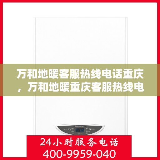 万和地暖客服热线电话重庆，万和地暖重庆客服热线电话，专业解答，温暖您的生活