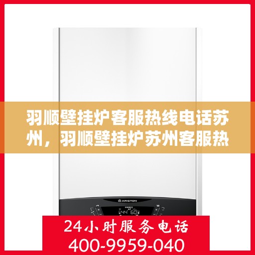 羽顺壁挂炉客服热线电话苏州，羽顺壁挂炉苏州客服热线电话全攻略