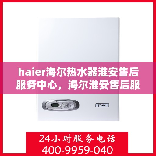 haier海尔热水器淮安售后服务中心，海尔淮安售后服务中心，专业热水器维修与售后支持