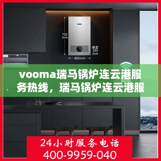 vooma瑞马锅炉连云港服务热线，瑞马锅炉连云港服务热线，专业团队为您提供高效解决方案