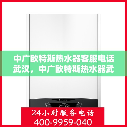 中广欧特斯热水器客服电话武汉，中广欧特斯热水器武汉客服热线及售后服务电话
