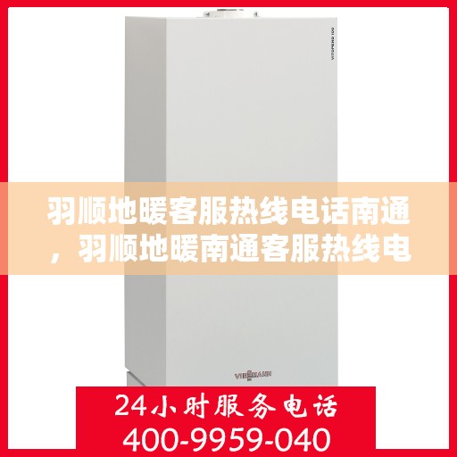 羽顺地暖客服热线电话南通，羽顺地暖南通客服热线电话全攻略