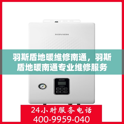 羽斯盾地暖维修南通，羽斯盾地暖南通专业维修服务