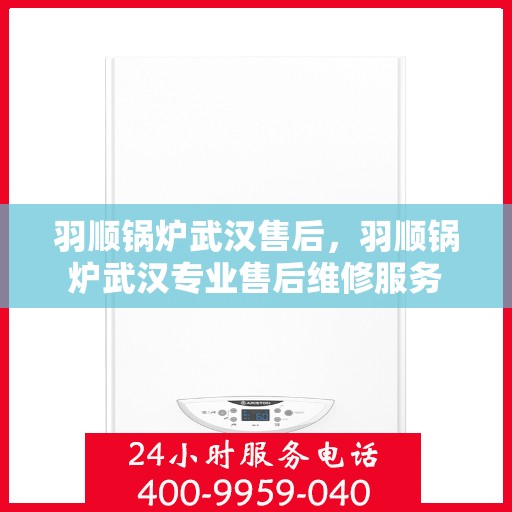 羽顺锅炉武汉售后，羽顺锅炉武汉专业售后维修服务