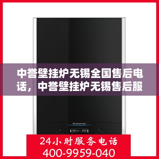 中誉壁挂炉无锡全国售后电话，中誉壁挂炉无锡售后服务热线及全国售后电话汇总