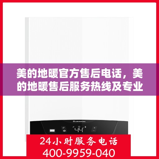 美的地暖官方售后电话，美的地暖售后服务热线及专业维修团队介绍