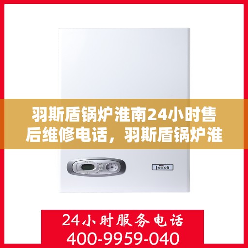 羽斯盾锅炉淮南24小时售后维修电话，羽斯盾锅炉淮南全天候售后维修服务热线