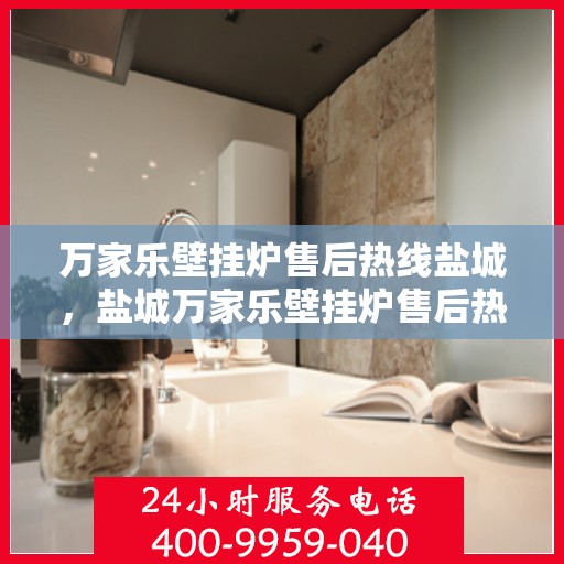 万家乐壁挂炉售后热线盐城，盐城万家乐壁挂炉售后热线专业服务