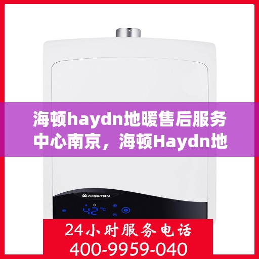 海顿haydn地暖售后服务中心南京，海顿Haydn地暖南京售后服务中心，专业维修，贴心服务