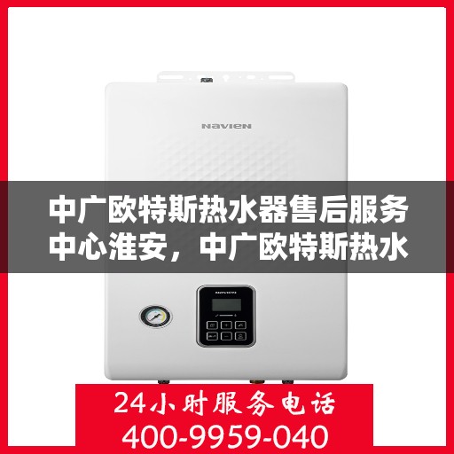 中广欧特斯热水器售后服务中心淮安，中广欧特斯热水器淮安售后服务中心，专业团队，贴心服务