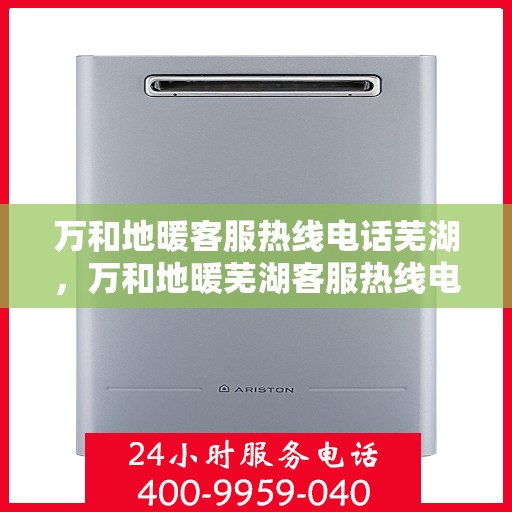 万和地暖客服热线电话芜湖，万和地暖芜湖客服热线电话，专业解答，温暖您的生活