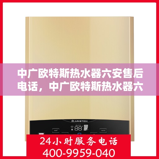中广欧特斯热水器六安售后电话，中广欧特斯热水器六安售后热线及服务中心介绍