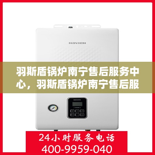 羽斯盾锅炉南宁售后服务中心，羽斯盾锅炉南宁售后服务中心，专业维修，贴心服务