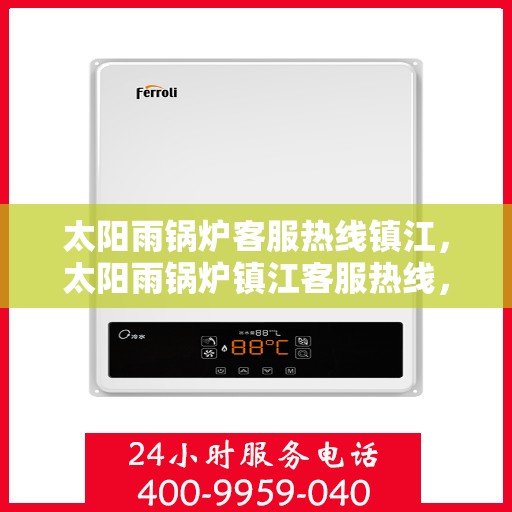 太阳雨锅炉客服热线镇江，太阳雨锅炉镇江客服热线，专业解答，贴心服务