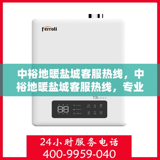 中裕地暖盐城客服热线，中裕地暖盐城客服热线，专业解答，温暖您的生活
