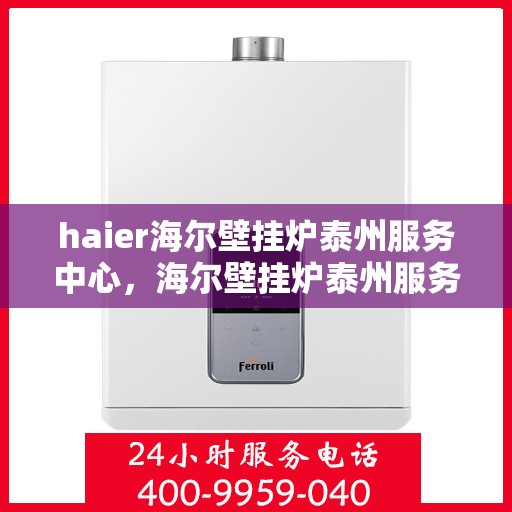 haier海尔壁挂炉泰州服务中心，海尔壁挂炉泰州服务中心，专业维修与优质服务并行