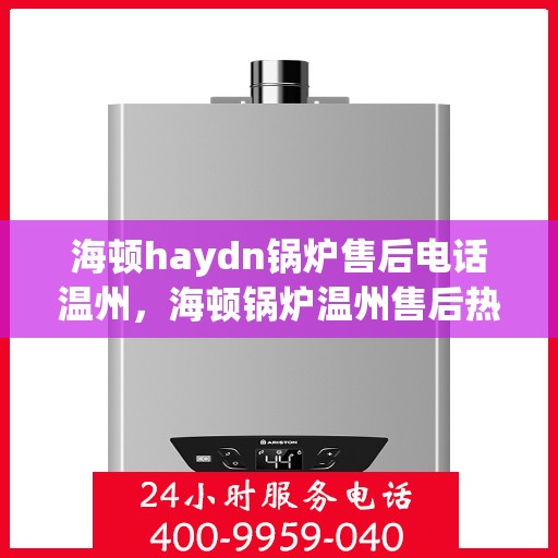 海顿haydn锅炉售后电话温州，海顿锅炉温州售后热线及服务一览