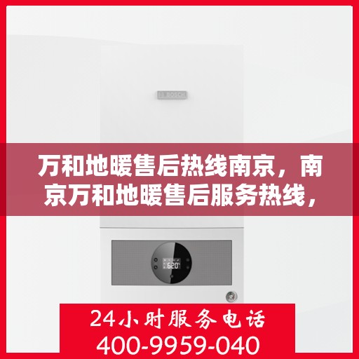 万和地暖售后热线南京，南京万和地暖售后服务热线，专业解决您的温暖问题