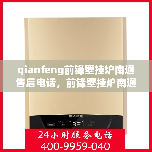 qianfeng前锋壁挂炉南通售后电话，前锋壁挂炉南通售后联系方式公布