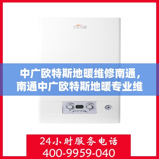 中广欧特斯地暖维修南通，南通中广欧特斯地暖专业维修服务