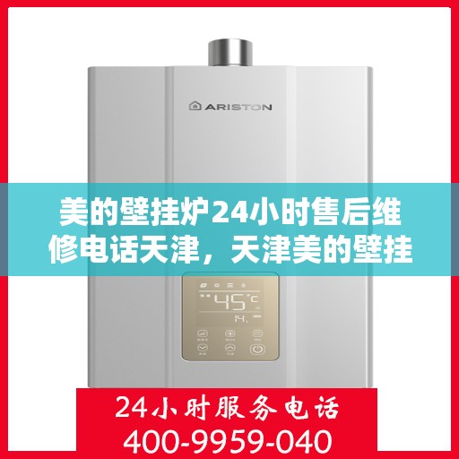 美的壁挂炉24小时售后维修电话天津，天津美的壁挂炉全天候售后维修服务热线