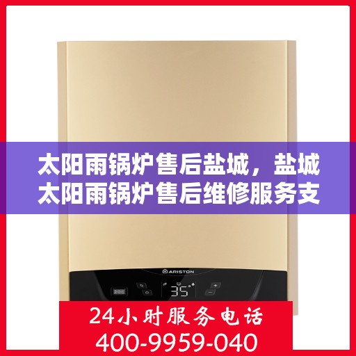 太阳雨锅炉售后盐城，盐城太阳雨锅炉售后维修服务支持