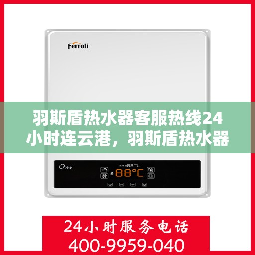 羽斯盾热水器客服热线24小时连云港，羽斯盾热水器连云港客服热线全天候服务