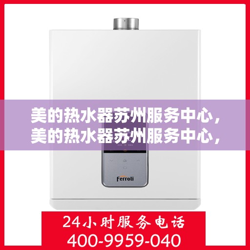 美的热水器苏州服务中心，美的热水器苏州服务中心，专业维修与贴心服务同步进行