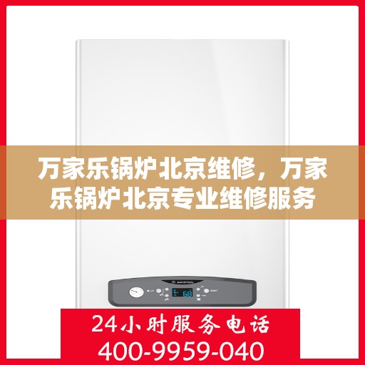 万家乐锅炉北京维修，万家乐锅炉北京专业维修服务