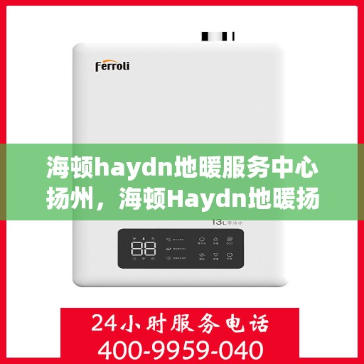 海顿haydn地暖服务中心扬州，海顿Haydn地暖扬州服务中心，专业品质，温暖您的生活