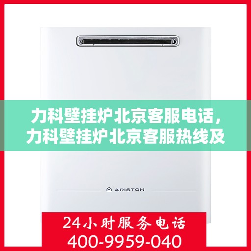 力科壁挂炉北京客服电话，力科壁挂炉北京客服热线及售后服务电话汇总