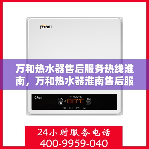万和热水器售后服务热线淮南，万和热水器淮南售后服务热线详解
