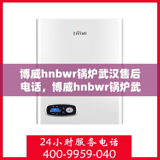 博威hnbwr锅炉武汉售后电话，博威hnbwr锅炉武汉售后服务中心联系电话