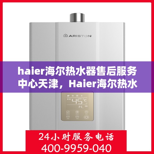 haier海尔热水器售后服务中心天津，Haier海尔热水器天津售后服务中心，专业维修，贴心服务