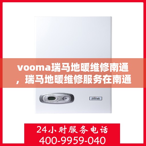 vooma瑞马地暖维修南通，瑞马地暖维修服务在南通的专业解决方案
