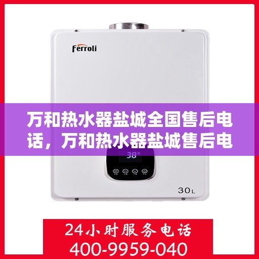 万和热水器盐城全国售后电话，万和热水器盐城售后电话及全国售后服务一览
