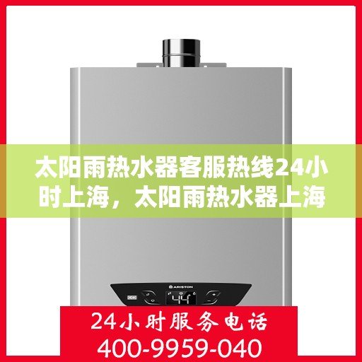 太阳雨热水器客服热线24小时上海，太阳雨热水器上海24小时客服热线全攻略