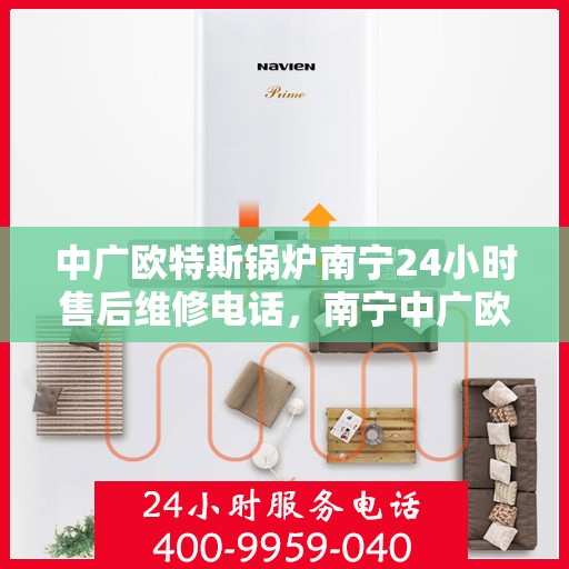 中广欧特斯锅炉南宁24小时售后维修电话，南宁中广欧特斯锅炉全天候售后维修服务热线公布