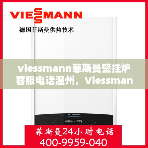 viessmann菲斯曼壁挂炉客服电话温州，Viessmann菲斯曼壁挂炉温州客服热线及售后支持全攻略