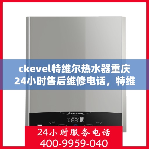 ckevel特维尔热水器重庆24小时售后维修电话，特维尔热水器重庆售后维修热线，全天候专业维修服务保障承诺