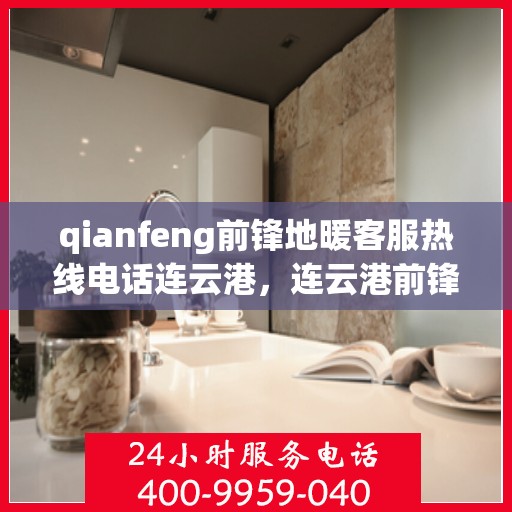 qianfeng前锋地暖客服热线电话连云港，连云港前锋地暖客服热线电话公布