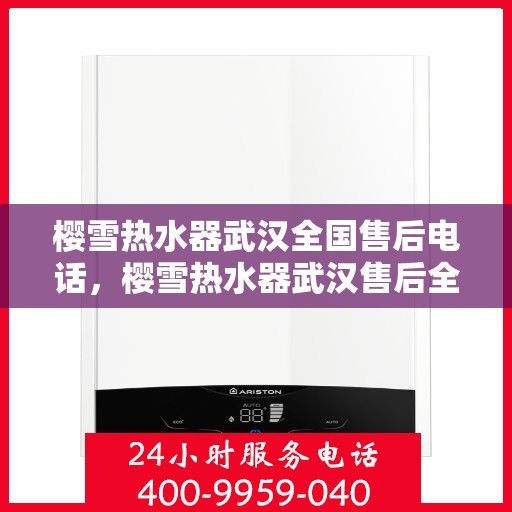 樱雪热水器武汉全国售后电话，樱雪热水器武汉售后全国服务热线，专业维修，贴心服务