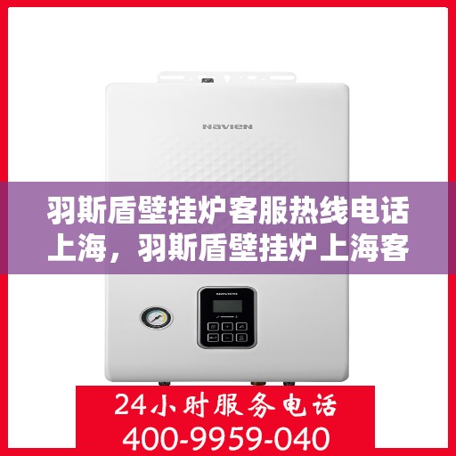 羽斯盾壁挂炉客服热线电话上海，羽斯盾壁挂炉上海客服热线电话