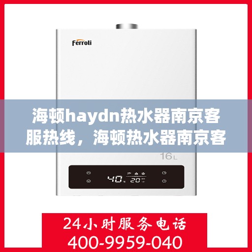 海顿haydn热水器南京客服热线，海顿热水器南京客服热线，专业解决您的热水问题